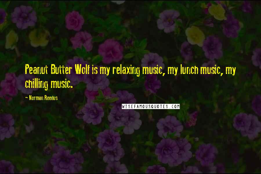 Norman Reedus quotes: Peanut Butter Wolf is my relaxing music, my lunch music, my chilling music.