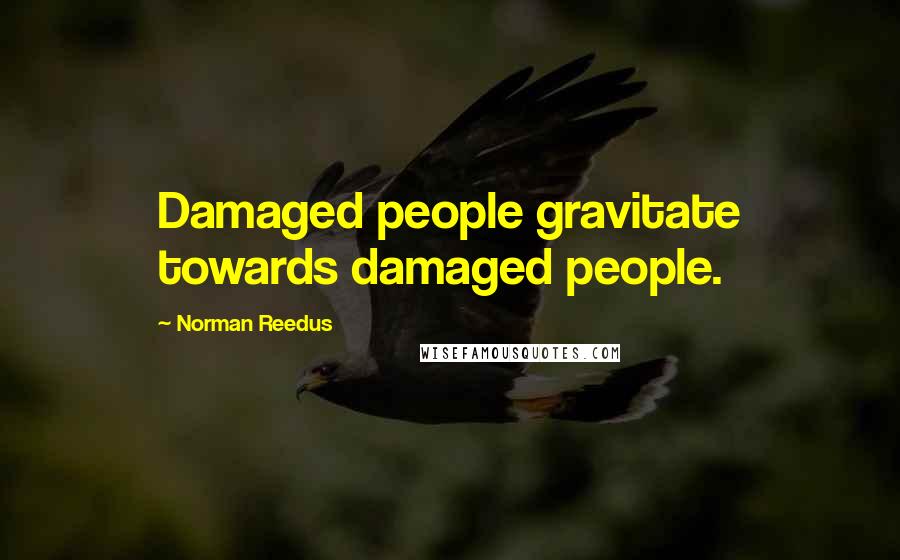 Norman Reedus quotes: Damaged people gravitate towards damaged people.