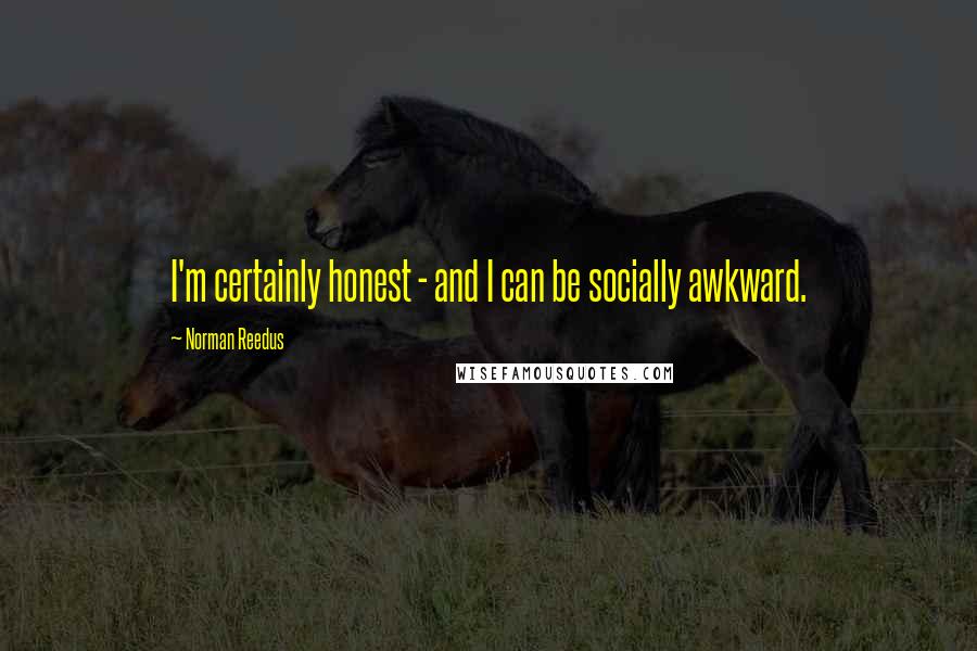 Norman Reedus quotes: I'm certainly honest - and I can be socially awkward.