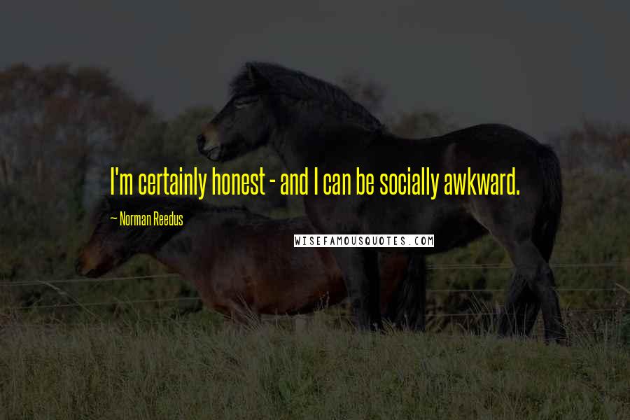 Norman Reedus quotes: I'm certainly honest - and I can be socially awkward. Norman Reedus quotes: I'm certainly honest - and I can be socially awkward.