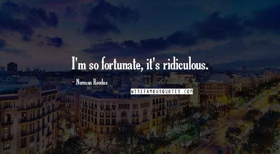 Norman Reedus quotes: I'm so fortunate, it's ridiculous. Norman Reedus quotes: I'm so fortunate, it's ridiculous.