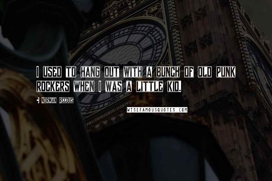 Norman Reedus quotes: I used to hang out with a bunch of old punk rockers when I was a little kid.