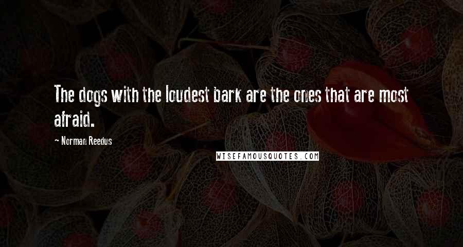 Norman Reedus quotes: The dogs with the loudest bark are the ones that are most afraid.