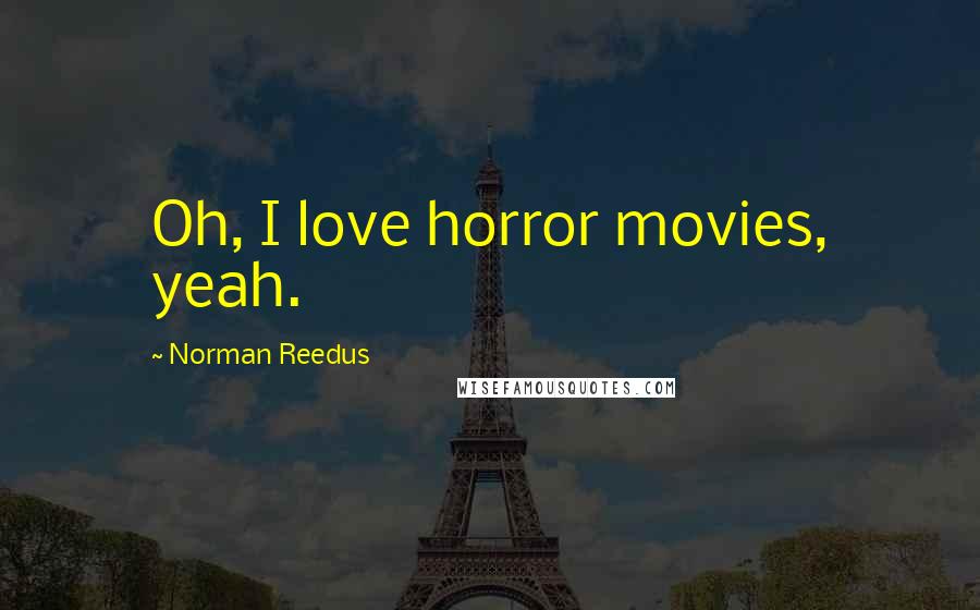 Norman Reedus quotes: Oh, I love horror movies, yeah. Norman Reedus quotes: Oh, I love horror movies, yeah.