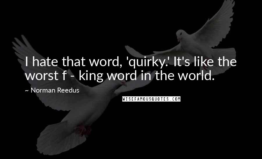 Norman Reedus quotes: I hate that word, 'quirky.' It's like the worst f - king word in the world.
