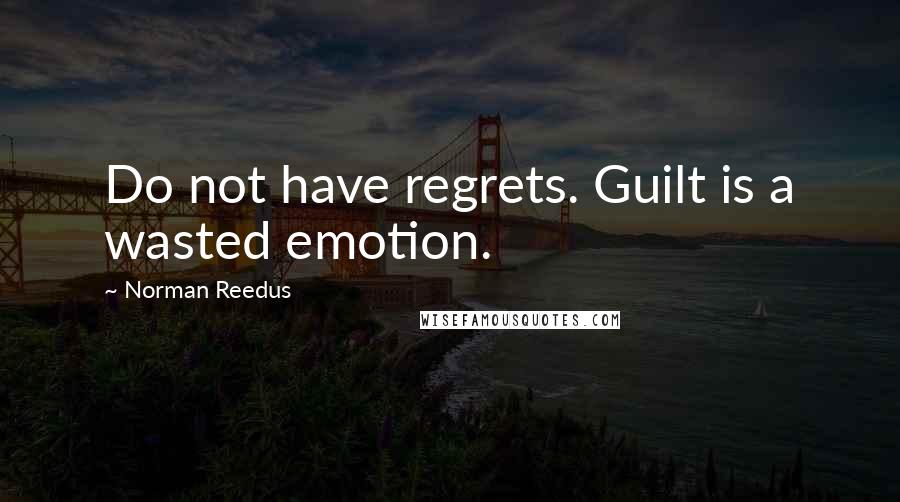 Norman Reedus quotes: Do not have regrets. Guilt is a wasted emotion.