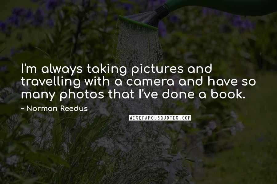 Norman Reedus quotes: I'm always taking pictures and travelling with a camera and have so many photos that I've done a book.