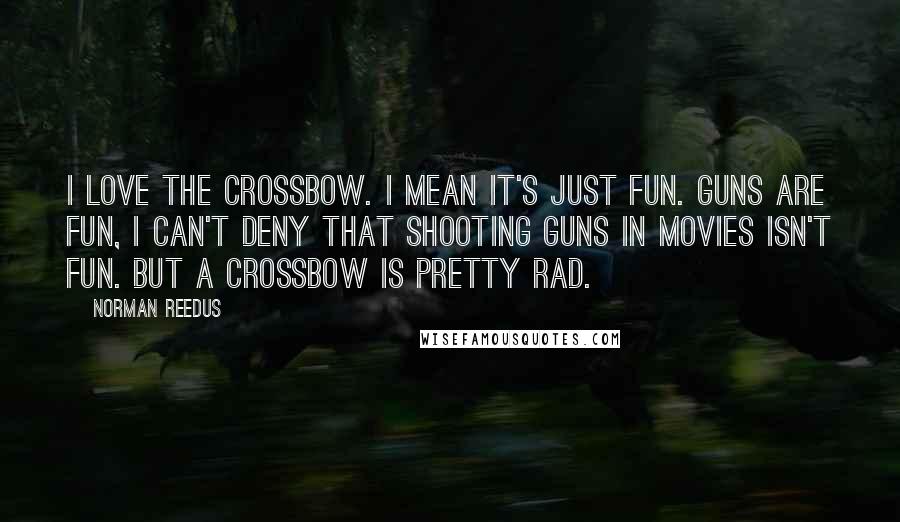 Norman Reedus quotes: I love the crossbow. I mean it's just fun. Guns are fun, I can't deny that shooting guns in movies isn't fun. But a crossbow is pretty rad.