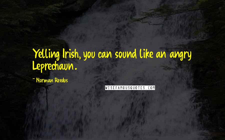 Norman Reedus quotes: Yelling Irish, you can sound like an angry Leprechaun.