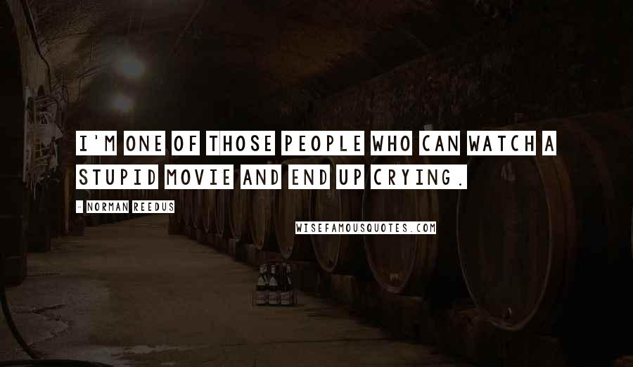 Norman Reedus quotes: I'm one of those people who can watch a stupid movie and end up crying. Norman Reedus quotes: I'm one of those people who can watch a stupid movie and end up crying.
