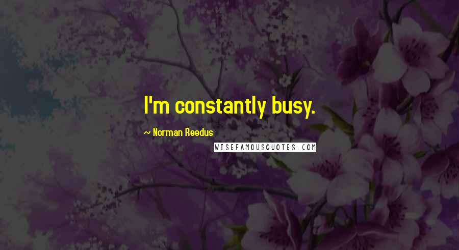 Norman Reedus quotes: I'm constantly busy.