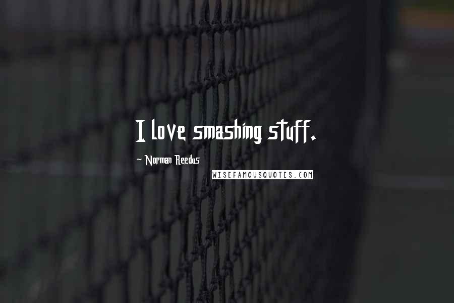 Norman Reedus quotes: I love smashing stuff.