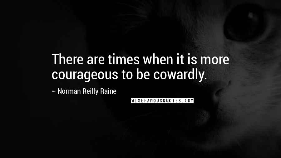 Norman Reilly Raine quotes: There are times when it is more courageous to be cowardly.