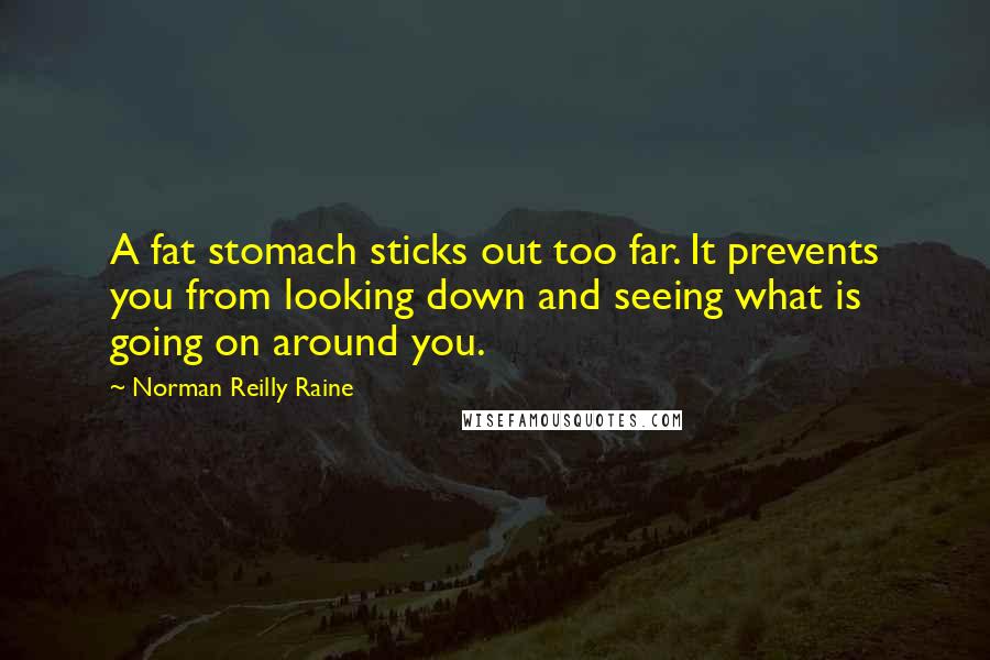 Norman Reilly Raine quotes: A fat stomach sticks out too far. It prevents you from looking down and seeing what is going on around you.
