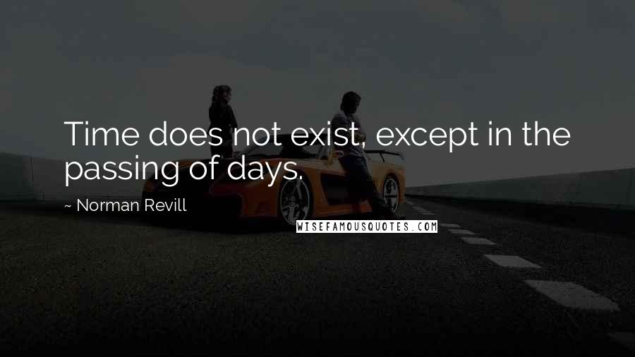 Norman Revill quotes: Time does not exist, except in the passing of days.
