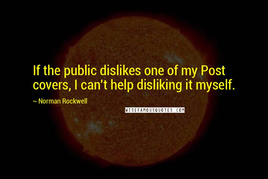 Norman Rockwell quotes: If the public dislikes one of my Post covers, I can't help disliking it myself.