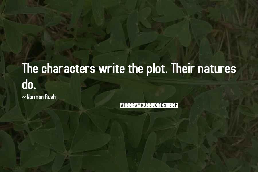 Norman Rush quotes: The characters write the plot. Their natures do.