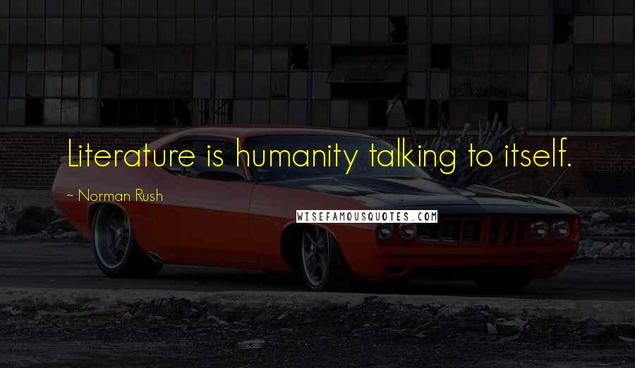 Norman Rush quotes: Literature is humanity talking to itself.