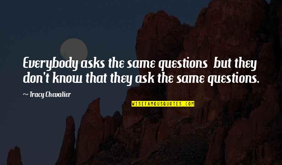 Norman Sailor Jerry Collins Quotes By Tracy Chevalier: Everybody asks the same questions but they don't Norman Sailor Jerry Collins Quotes By Tracy Chevalier: Everybody asks the same questions but they don't