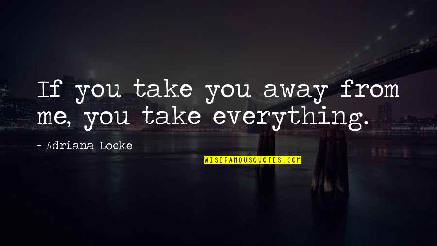 Norman Schwarzkopf Bovine Quote Quotes By Adriana Locke: If you take you away from me, you Norman Schwarzkopf Bovine Quote Quotes By Adriana Locke: If you take you away from me, you