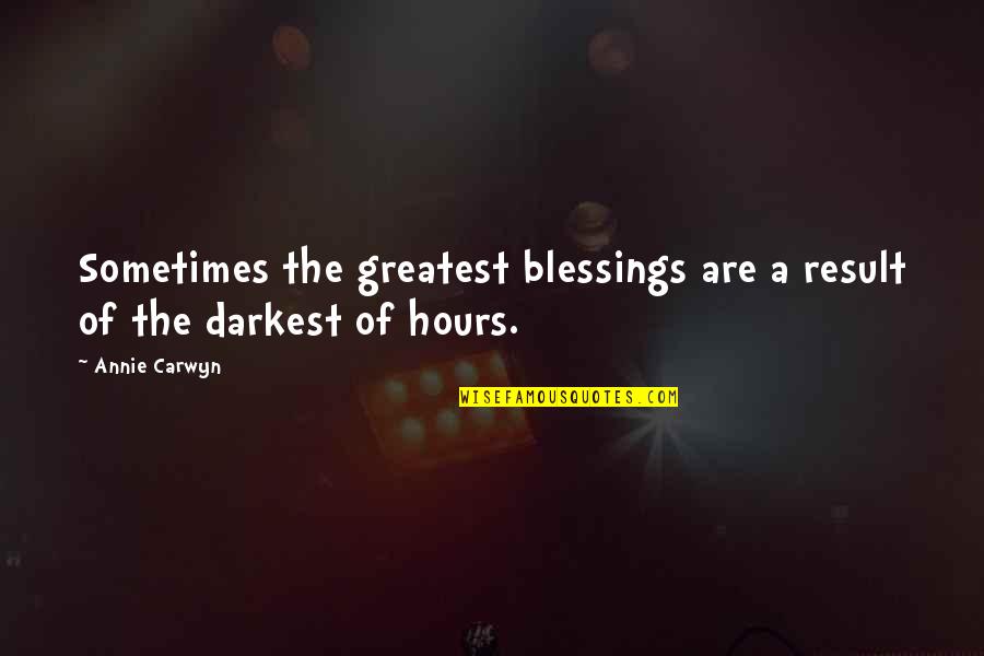 Norman Schwarzkopf Desert Storm Quotes By Annie Carwyn: Sometimes the greatest blessings are a result of