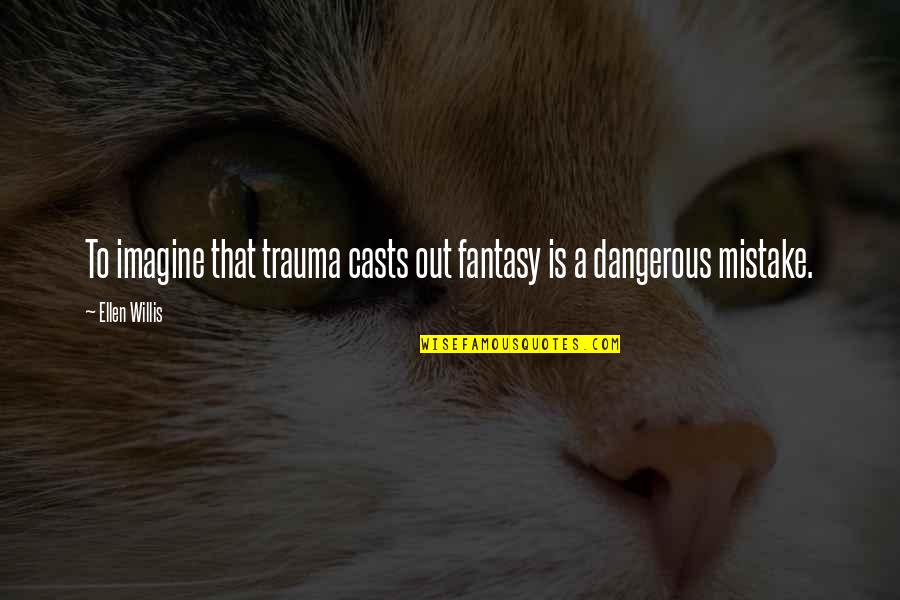 Norman Schwarzkopf Desert Storm Quotes By Ellen Willis: To imagine that trauma casts out fantasy is