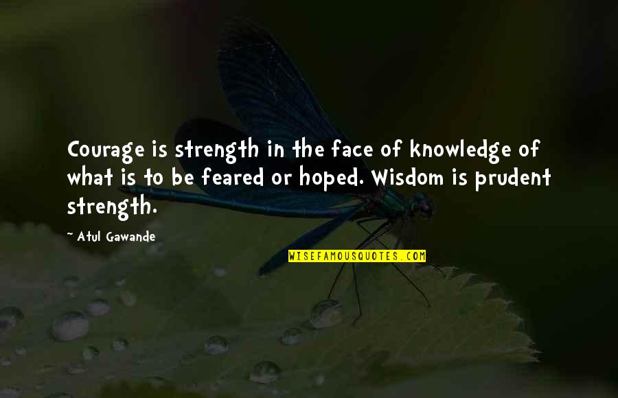Norman Schwarzkopf Famous Quotes By Atul Gawande: Courage is strength in the face of knowledge