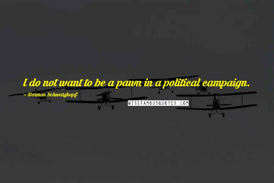 Norman Schwarzkopf quotes: I do not want to be a pawn in a political campaign.