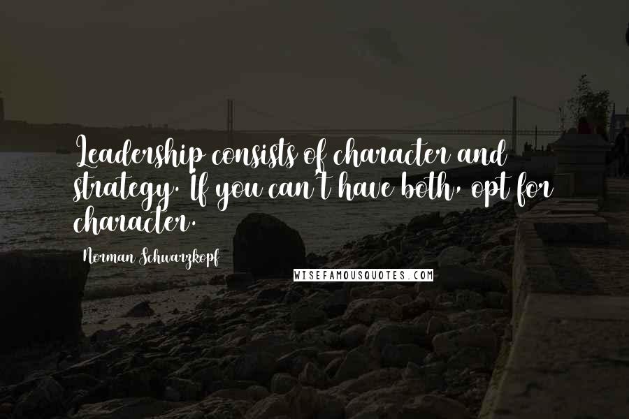 Norman Schwarzkopf quotes: Leadership consists of character and strategy. If you can't have both, opt for character.