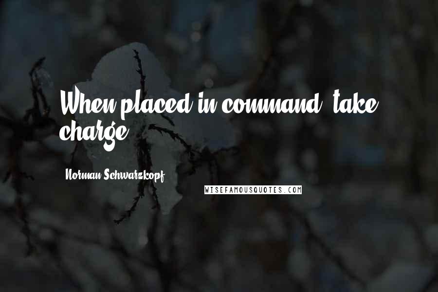 Norman Schwarzkopf quotes: When placed in command, take charge.