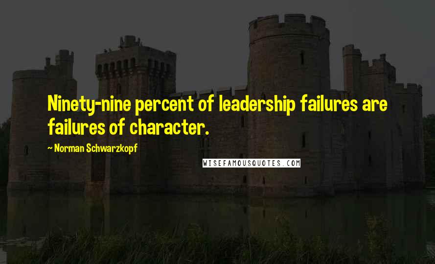 Norman Schwarzkopf quotes: Ninety-nine percent of leadership failures are failures of character.