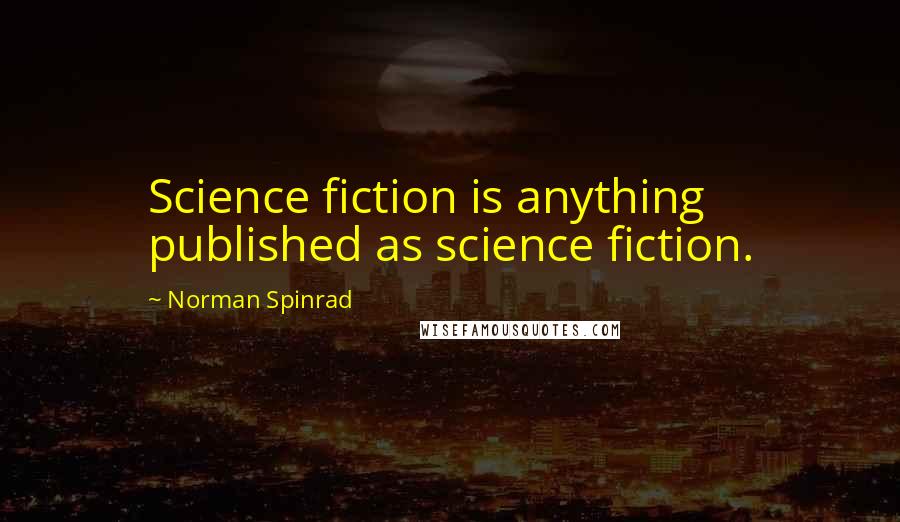 Norman Spinrad quotes: Science fiction is anything published as science fiction.