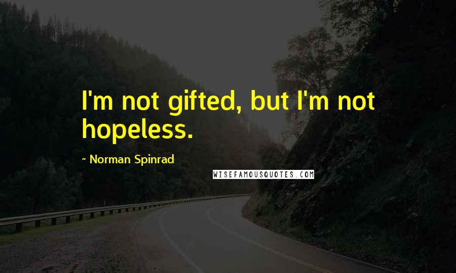 Norman Spinrad quotes: I'm not gifted, but I'm not hopeless.