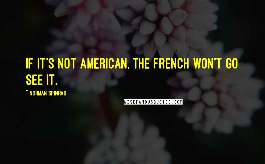 Norman Spinrad quotes: If it's not American, the French won't go see it.