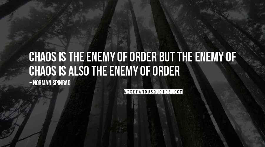 Norman Spinrad quotes: Chaos is the enemy of Order but the enemy of Chaos is also the enemy of Order