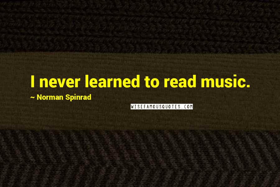 Norman Spinrad quotes: I never learned to read music.