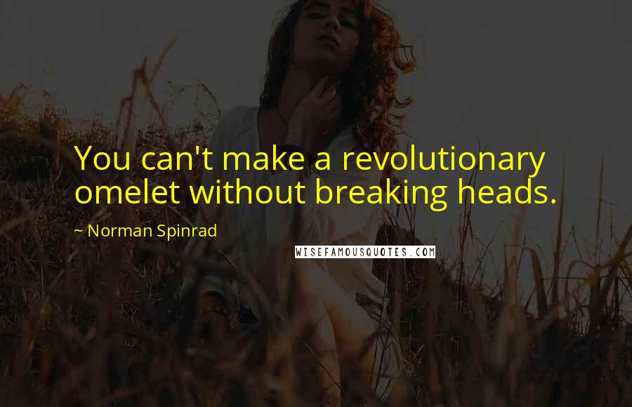 Norman Spinrad quotes: You can't make a revolutionary omelet without breaking heads.