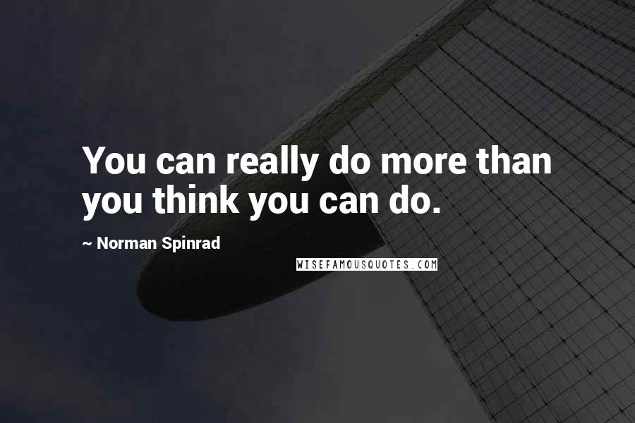 Norman Spinrad quotes: You can really do more than you think you can do.