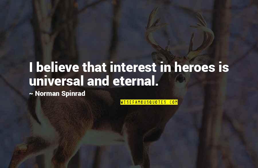 Norman Spinrad Quotes By Norman Spinrad: I believe that interest in heroes is universal Norman Spinrad Quotes By Norman Spinrad: I believe that interest in heroes is universal
