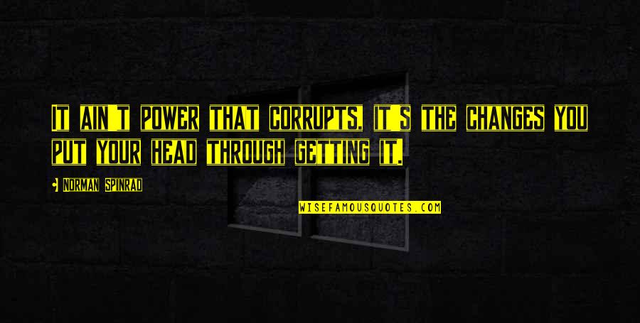 Norman Spinrad Quotes By Norman Spinrad: It ain't power that corrupts, it's the changes