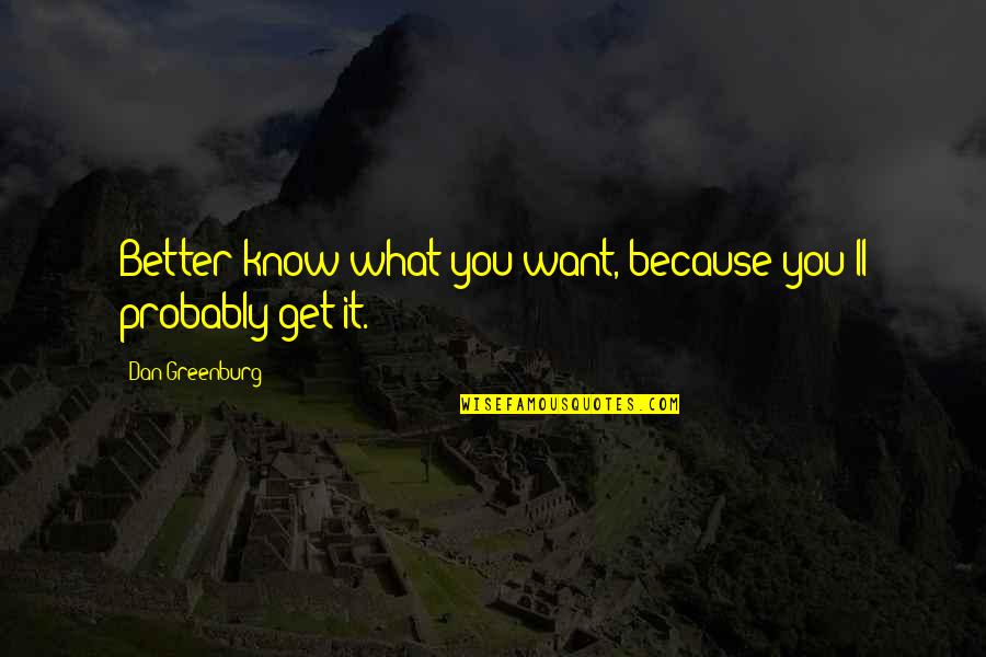 Norman Stanley Fletcher Quotes By Dan Greenburg: Better know what you want, because you'll probably Norman Stanley Fletcher Quotes By Dan Greenburg: Better know what you want, because you'll probably