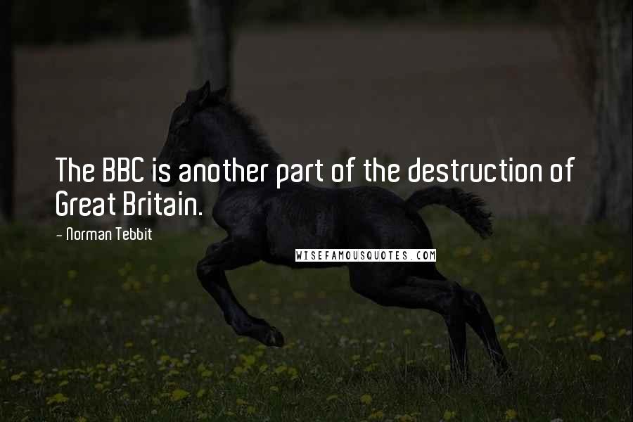 Norman Tebbit quotes: The BBC is another part of the destruction of Great Britain.