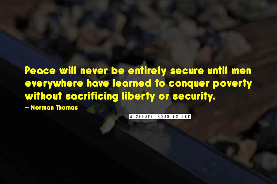 Norman Thomas quotes: Peace will never be entirely secure until men everywhere have learned to conquer poverty without sacrificing liberty or security.
