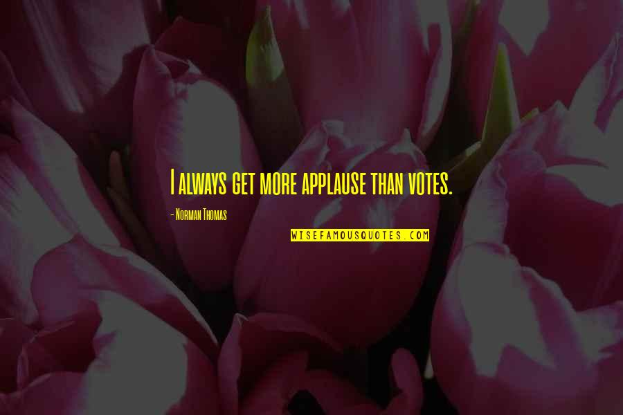 Norman Thomas Quotes By Norman Thomas: I always get more applause than votes. Norman Thomas Quotes By Norman Thomas: I always get more applause than votes.
