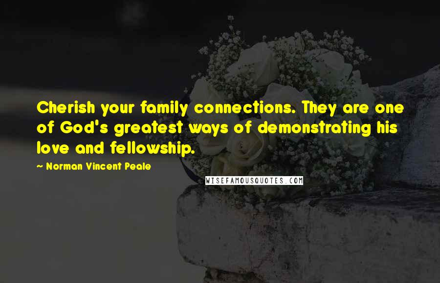 Norman Vincent Peale quotes: Cherish your family connections. They are one of God's greatest ways of demonstrating his love and fellowship. Norman Vincent Peale quotes: Cherish your family connections. They are one of God's greatest ways of demonstrating his love and fellowship.