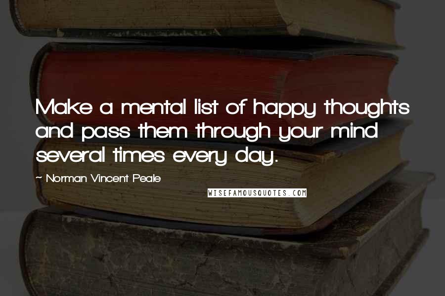 Norman Vincent Peale quotes: Make a mental list of happy thoughts and pass them through your mind several times every day.
