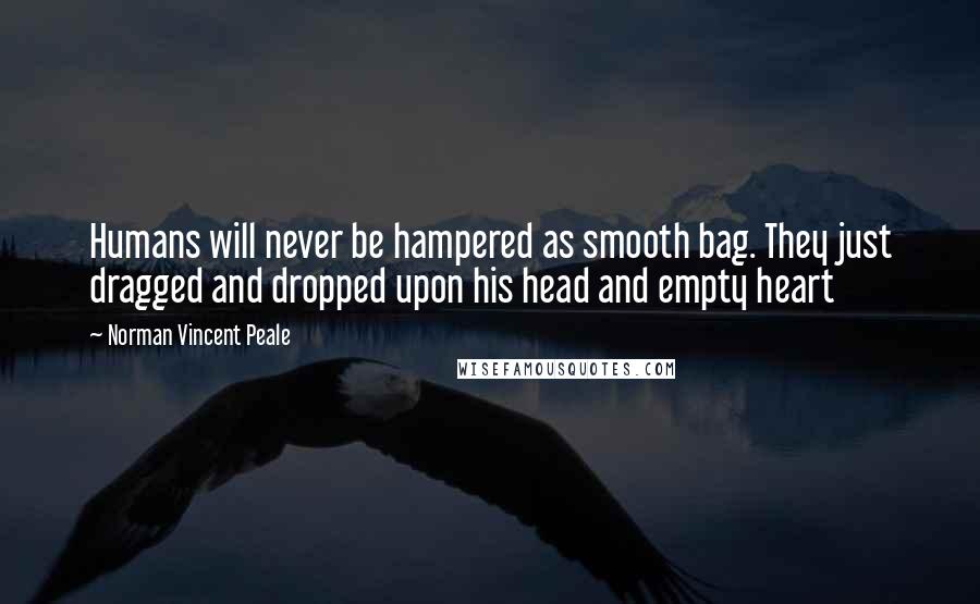 Norman Vincent Peale quotes: Humans will never be hampered as smooth bag. They just dragged and dropped upon his head and empty heart