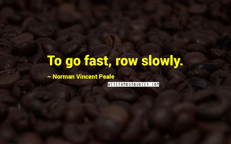Norman Vincent Peale quotes: To go fast, row slowly.