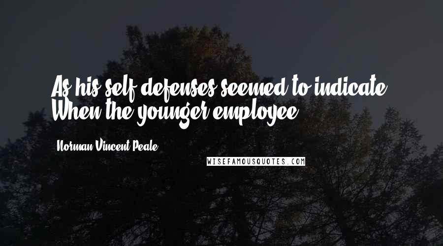 Norman Vincent Peale quotes: As his self-defenses seemed to indicate. When the younger employee