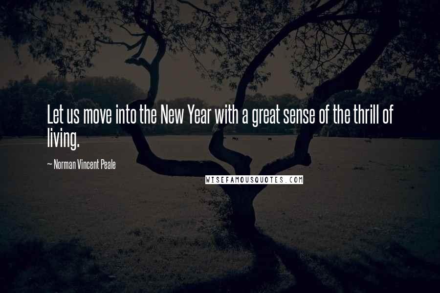 Norman Vincent Peale quotes: Let us move into the New Year with a great sense of the thrill of living.